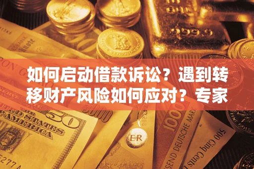 北京如何启动借款诉讼？遇到转移财产风险如何应对？专家解局支招