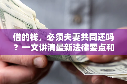 北京借的钱，必须夫妻共同还吗？一文讲清最新法律要点和避坑指南
