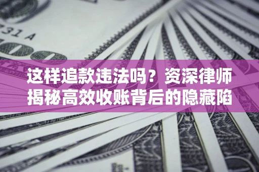 北京这样追款违法吗？资深律师揭秘高效收账背后的隐藏陷阱