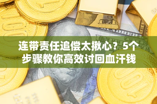 北京连带责任追偿太揪心？5个步骤教你高效讨回血汗钱