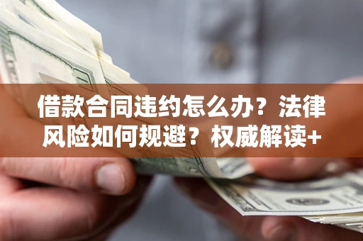 北京借款合同违约怎么办?法律风险如何规避?权威解读+实用指南 北京借款合同违约怎么办?法律风险如何规避?权威解读+实用指南