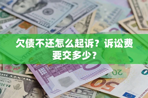 北京欠债不还怎么起诉？诉讼费要交多少？