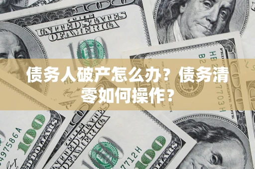 北京债务人破产怎么办？债务清零如何操作？