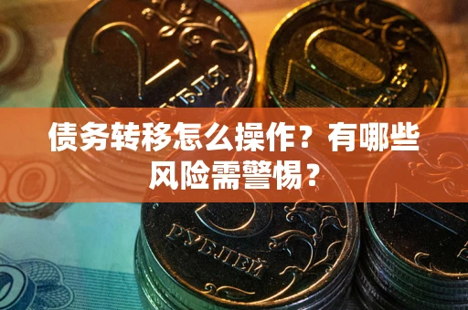 北京债务转移怎么操作？有哪些风险需警惕？