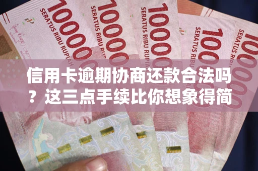 北京信用卡逾期协商还款合法吗？这三点手续比你想象得简单