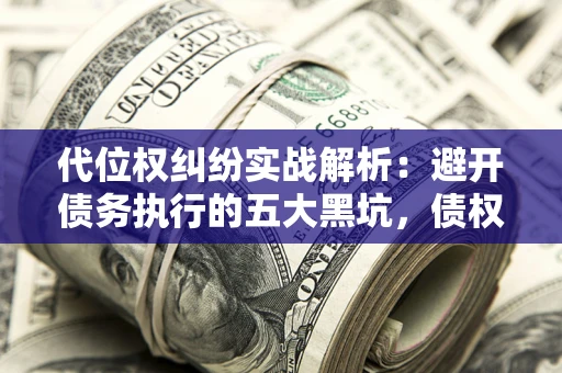 北京代位权纠纷实战解析：避开债务执行的五大黑坑，债权人必看指南