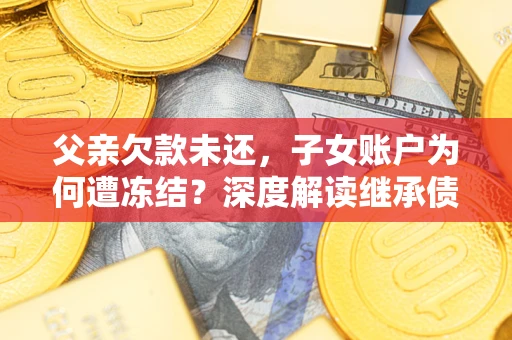 北京父亲欠款未还，子女账户为何遭冻结？深度解读继承债务迷局