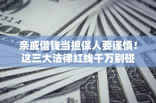 北京亲戚借钱当担保人要谨慎！这三大法律红线千万别碰