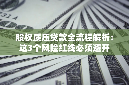 北京股权质压贷款全流程解析：这3个风险红线必须避开