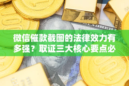 北京微信催款截图的法律效力有多强？取证三大核心要点必须知道！