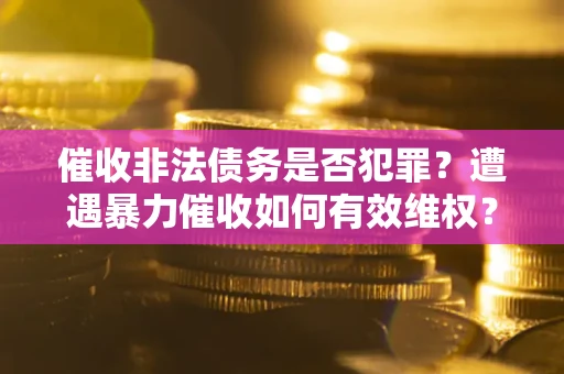 北京催收非法债务是否犯罪?遭遇暴力催收如何有效维权? 北京催收非法债务是否犯罪?遭遇暴力催收如何有效维权?