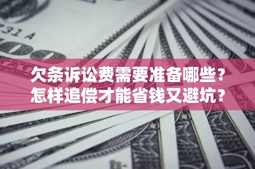 北京欠条诉讼费需要准备哪些？怎样追偿才能省钱又避坑？