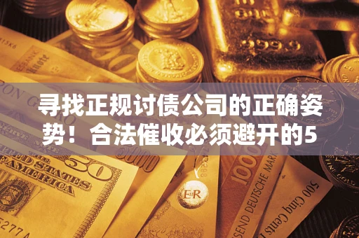 北京寻找正规讨债公司的正确姿势！合法催收必须避开的5大雷区