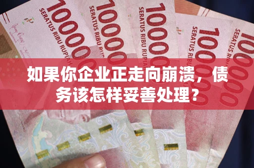 北京如果你企业正走向崩溃，债务该怎样妥善处理？