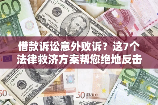 北京借款诉讼意外败诉？这7个法律救济方案帮您绝地反击！