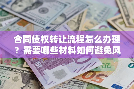 北京合同债权转让流程怎么办理？需要哪些材料如何避免风险？