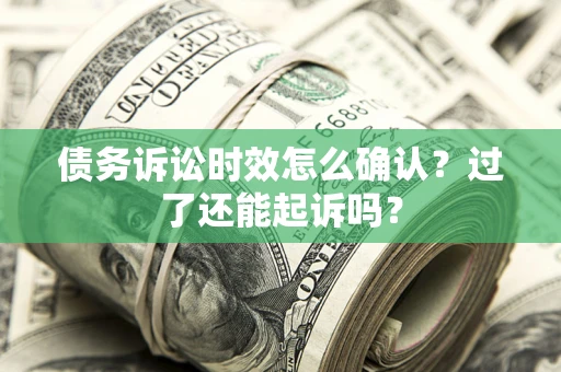 北京债务诉讼时效怎么确认？过了还能起诉吗？