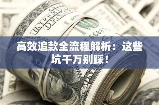 北京高效追款全流程解析：这些坑千万别踩！