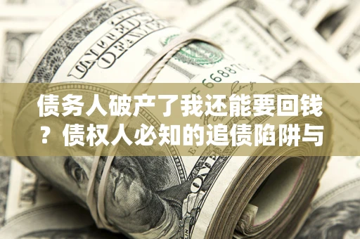 北京债务人破产了我还能要回钱？债权人必知的追债陷阱与破局之道
