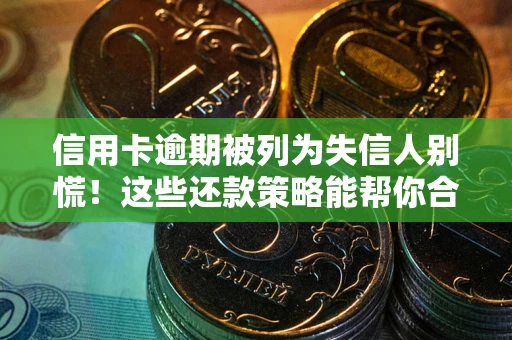 北京信用卡逾期被列为失信人别慌！这些还款策略能帮你合法止损
