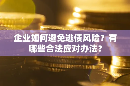 北京企业如何避免逃债风险？有哪些合法应对办法？