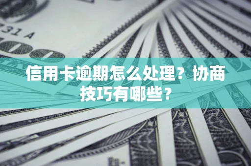 北京信用卡逾期怎么处理？协商技巧有哪些？