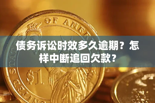 北京债务诉讼时效多久逾期？怎样中断追回欠款？