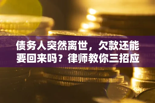 北京债务人突然离世，欠款还能要回来吗？律师教你三招应对