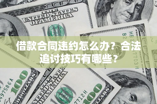 北京借款合同违约怎么办？合法追讨技巧有哪些？