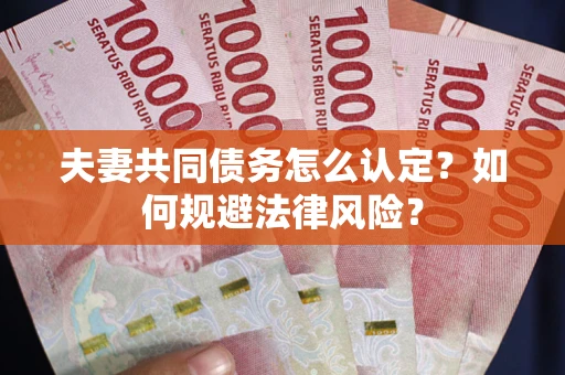 北京夫妻共同债务怎么认定？如何规避法律风险？
