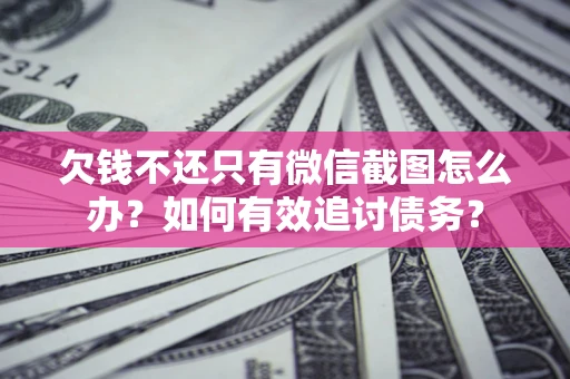 北京欠钱不还只有微信截图怎么办？如何有效追讨债务？