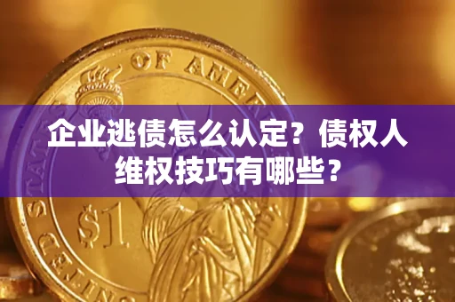 北京企业逃债怎么认定？债权人维权技巧有哪些？