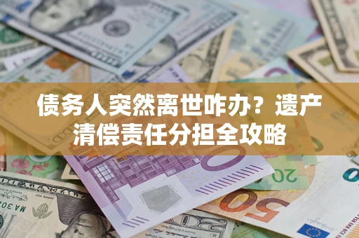 北京债务人突然离世咋办？遗产清偿责任分担全攻略