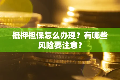 北京抵押担保怎么办理？有哪些风险要注意？