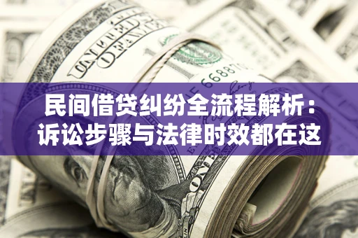 北京民间借贷纠纷全流程解析：诉讼步骤与法律时效都在这儿了