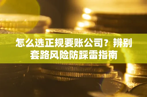 北京怎么选正规要账公司？辨别套路风险防踩雷指南