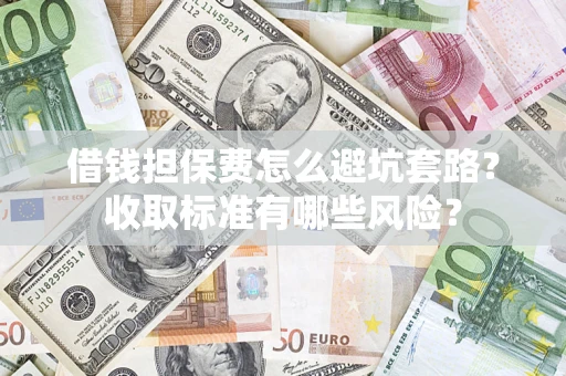 北京借钱担保费怎么避坑套路?收取标准有哪些风险? 北京借钱担保费怎么避坑套路?收取标准有哪些风险?