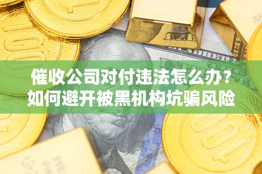 北京催收公司对付违法怎么办？如何避开被黑机构坑骗风险