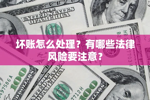 北京坏账怎么处理？有哪些法律风险要注意？