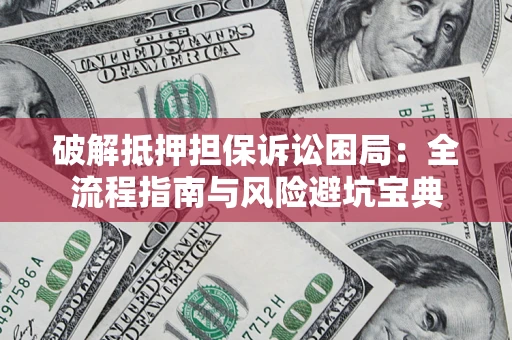 北京破解抵押担保诉讼困局:全流程指南与风险避坑宝典 北京破解抵押担保诉讼困局:全流程指南与风险避坑宝典