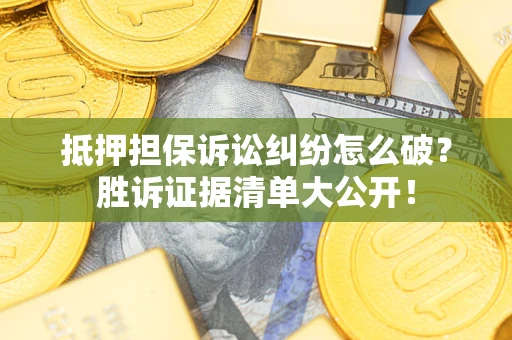 北京抵押担保诉讼纠纷怎么破？胜诉证据清单大公开！