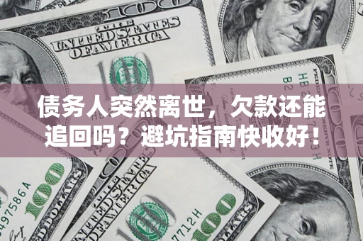 北京债务人突然离世，欠款还能追回吗？避坑指南快收好！