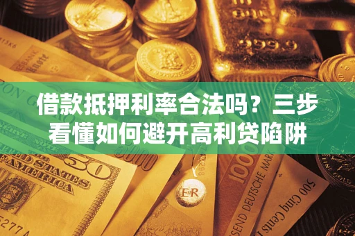 北京借款抵押利率合法吗？三步看懂如何避开高利贷陷阱
