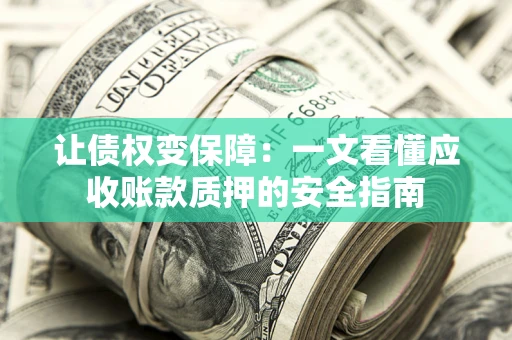 北京让债权变保障：一文看懂应收账款质押的安全指南