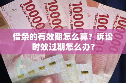 北京借条的有效期怎么算？诉讼时效过期怎么办？