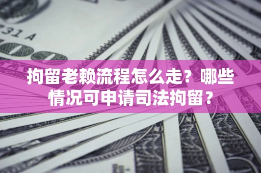 北京拘留老赖流程怎么走?哪些情况可申请司法拘留? 北京拘留老赖流程怎么走?哪些情况可申请司法拘留?