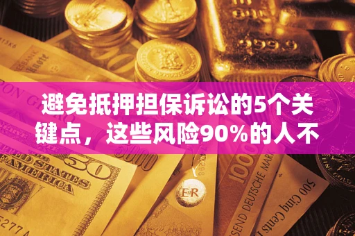 北京避免抵押担保诉讼的5个关键点，这些风险90%的人不知道！