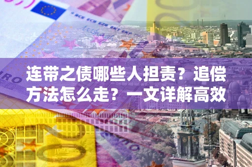 北京连带之债哪些人担责？追偿方法怎么走？一文详解高效维权流程