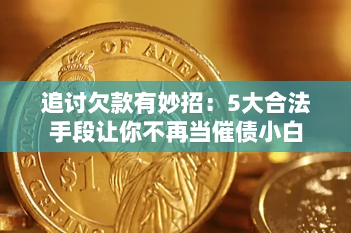 北京追讨欠款有妙招：5大合法手段让你不再当催债小白