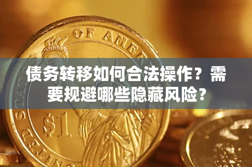 北京债务转移如何合法操作？需要规避哪些隐藏风险？